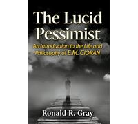 The Lucid Pessimist: An Introduction to the Life and Philosophy of E.M. Cioran