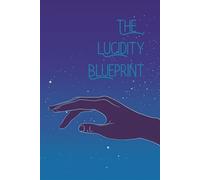 The Lucidity Blueprint: The Complete Lucid Dreaming Practice Journal: Track Your Dreams, Master Your Techniques, and Achieve Full Dream Control