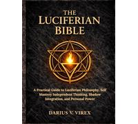 THE LUCIFERIAN BIBLE: A Practical Guide to Luciferian Philosophy, Self Mastery Independent Thinking, Shadow Integration, and Personal Power
