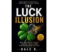 The Luck Illusion: Why We Credit Talent, Ignore Timing, and Misunderstand Success