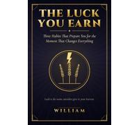 The Luck You Earn: Three Habits That Prepare You for the Moment That Changes Everything