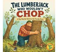 The Lumberjack Who Wouldn’t Chop: A Big-Hearted Tale from the Friendly Forest