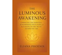 THE LUMINOUS AWAKENING: Embracing the Darkness, Remembering Your Light, and Returning to the Truth of Who You Are