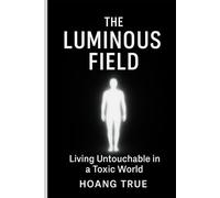 THE LUMINOUS FIELD: Living Untouchable in a Toxic World