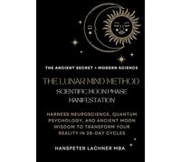 THE LUNAR MIND METHOD: SCIENTIFIC MOON PHASE MANIFESTATION: Harness Neuroscience, Quantum Psychology, and Ancient Moon Wisdom to Transform Your Reality in 28-Day Cycles