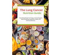 The Lung Cancer Nutrition Guide: Nourishing Recipes for Energy, Immune Support, Easier Breathing, Respiratory Health, and Enhanced Wellness .