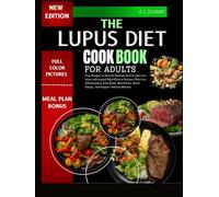 THE LUPUS DIET COOKBOOK FOR ADULTS: Easy Recipes to Heal the Immune System with a no-stress well-curated Meal Plans to Reduce Flare-Ups, Inflammation, Joint Pains, Skin Rashes, Boost Energy, Support