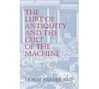 Horst Bredekamp The Lure of Antiquity and the Cult of the Machine (Tascabile)