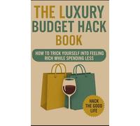 The Luxury Budget Hack Book: How to Trick Yourself Into Feeling Rich While Spending Less - Feel Rich, Spend Smart: Psychological Budgeting and High-End Living on a Low-End Income