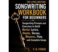The Lyric Writing Workbook for Beginners: Songwriting Prompts and Exercises to Build Better Lyrics, Hooks, Verses, Rhymes, Flow, and Complete Songs