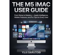The M5 iMac User Guide: From Setup to Mastery - Apple Intelligence, Hidden Features, and Pro Tips for Every User