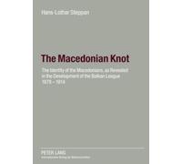 The Macedonian Knot: The Identity of the Macedonians, As Revealed in the Development of the Balkan League 1878-1914: The Role of Macedonia in the Strategy of the Entente Before the First World War