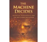 THE MACHINE DECIDES: Artificial Intelligence and the New Global Battlefield