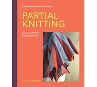 The Machine Knitter’s Guide to Partial Knitting: Seamless Pattern, Shape and Form