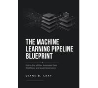 The Machine Learning Pipeline Blueprint: End-to-End MLOps, Automated Data Workflows, and Model Governance