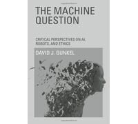 The Machine Question: Critical Perspectives on AI, Robots, and Ethics