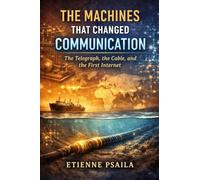 The Machines That Changed Communication: The Telegraph, the Cable, and the First Internet