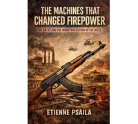 The Machines That Changed Firepower: The AK-47 and the Industrialization of the Rifle