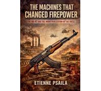 The Machines That Changed Firepower: The AK-47 and the Industrialization of the Rifle