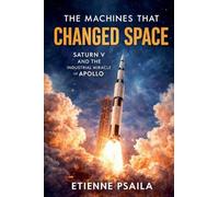 The Machines That Changed Space: Saturn V and the Industrial Miracle of Apollo