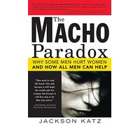 The Macho Paradox: Why Some Men Hurt Women and How All Men Can Help