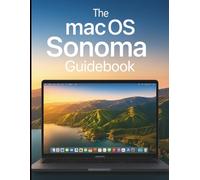 The macOS Sonoma Guidebook: Step-by-Step Methods for Performance, Customization, and Professional Workflows
