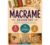 The Macrame Design Art: From Beginner to Expert, Master Knots and Patterns Through Full-Color Visuals and Exclusive Video Tutorials