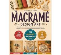 The Macrame Design Art: From Beginner to Expert, Master Knots and Patterns Through Full-Color Visuals and Exclusive Video Tutorials