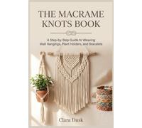 The Macrame Knots Book A Step-by-Step Guide to Weaving Wall Hangings, Plant Holders, and Bracelets
