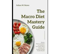 The Macro Diet Mastery Guide: Master Macronutrients to Transform Your Body, Boost Energy, and Achieve Lasting Health Results
