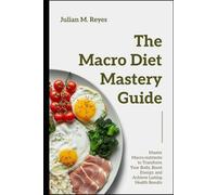 The Macro Diet Mastery Guide: Master Macronutrients to Transform Your Body, Boost Energy, and Achieve Lasting Health Results