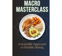 The Macro Masterclass: A Scientific Approach to Flexible Dieting (includes macro calculator app)