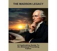 The Madison Legacy: A Captivating Guide To An American Founding Father