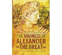 The Madness of Alexander the Great: And the Myth of Military Genius