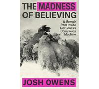 The Madness of Believing: A Memoir from Inside Alex Jones’s Conspiracy Machine: A Memoir from Inside Alex Jones’s Conspiracy Machine