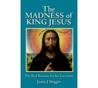 The Madness of King Jesus: The Real Reasons for His Execution