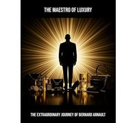 The Maestro Of Luxury: The Extraordinary Journey Of Bernard Arnault