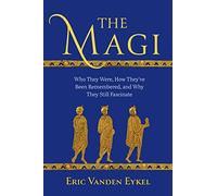 The Magi: Who They Were, How They’ve Been Remembered, and Why They Still Fascinate