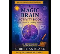 The Magic Brain Activity Book: A Kid's Guide to Thinking Machines - AI, Consciousness & Neural Networks