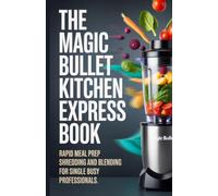 The Magic Bullet Kitchen Express Book: Rapid Meal Prep Shredding and Blending for Single Busy Professionals