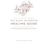 The Magic Mushroom Healing Guide: A Safe, Intentional Workbook for Psychedelic Preparation and Integration