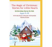 The Magic of Christmas: Stories for Little Hearts 50 Christmas Stories for Kids | With Bilingual English-Vietnamese Translations | Ages 4-10