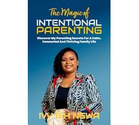The Magic of Intentional Parenting: Discover My Parenting Secrets For A Calm, Connected And Thriving Family Life