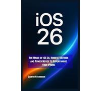 The Magic of iOS 26: Hidden Features and Power Moves to Supercharge Your iPhone: Unlock the Secrets to Mastering Your iPhone, Boosting Productivity, and Living Your Best Moment