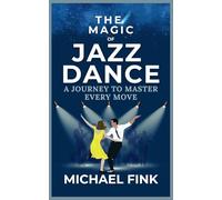 The Magic of Jazz Dance: A Journey to Master Every Move: Transform Your Moves into Jazz Dance Masterpieces with Professional Techniques