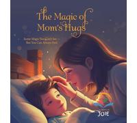 The Magic of Mom's Hugs: Some Magic You Can't See - But You Can Always Feel.