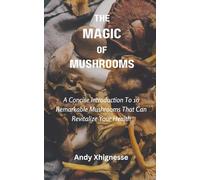 The Magic of Mushrooms: A Concise Introduction to 10 Remarkable Mushrooms That Can Revitalize Your Life
