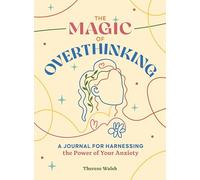 The Magic of Overthinking: A Journal for Harnessing the Power of Your Anxiety