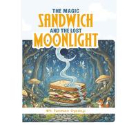 The Magic Sandwich and the Lost Moonlight: A Magical Adventure of Friendship, Courage, and Imagination