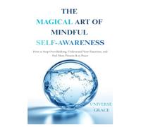 The Magical Art of Mindful Self-Awareness: How to Stop Overthinking, Understand Your Emotions, and Feel More Present & at Peace